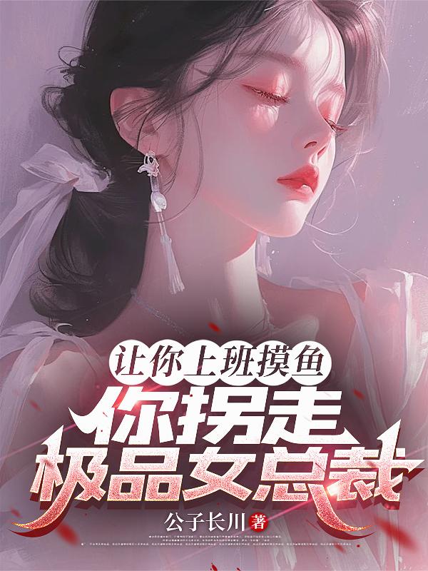 让你上班摸鱼，你拐走极品女总裁